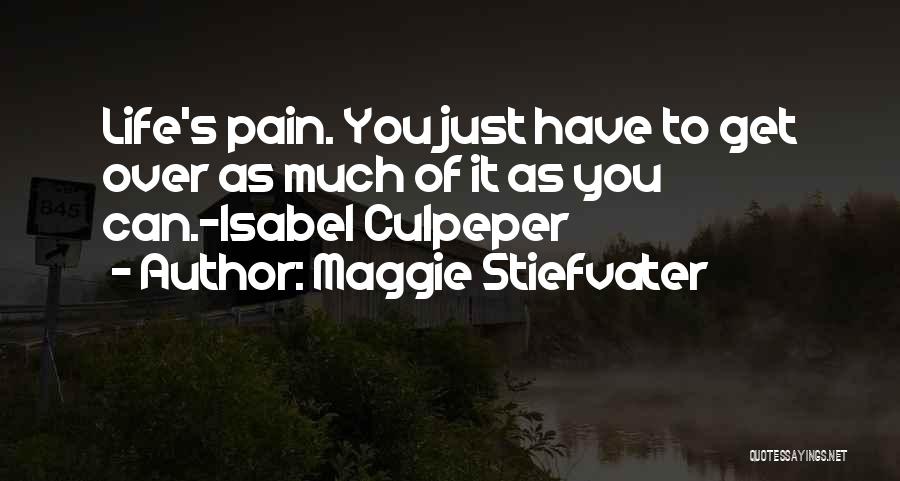 Maggie Stiefvater Quotes: Life's Pain. You Just Have To Get Over As Much Of It As You Can.-isabel Culpeper