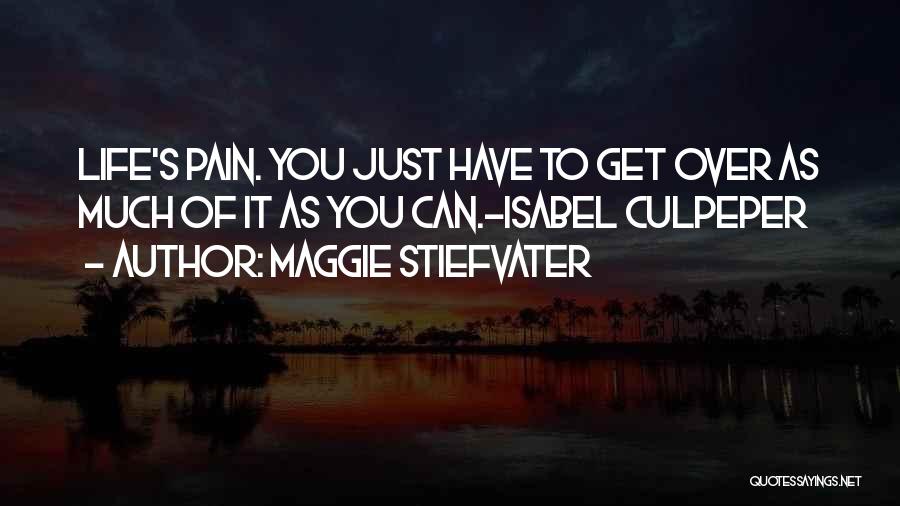 Maggie Stiefvater Quotes: Life's Pain. You Just Have To Get Over As Much Of It As You Can.-isabel Culpeper