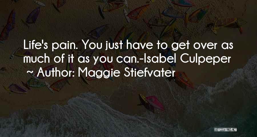 Maggie Stiefvater Quotes: Life's Pain. You Just Have To Get Over As Much Of It As You Can.-isabel Culpeper