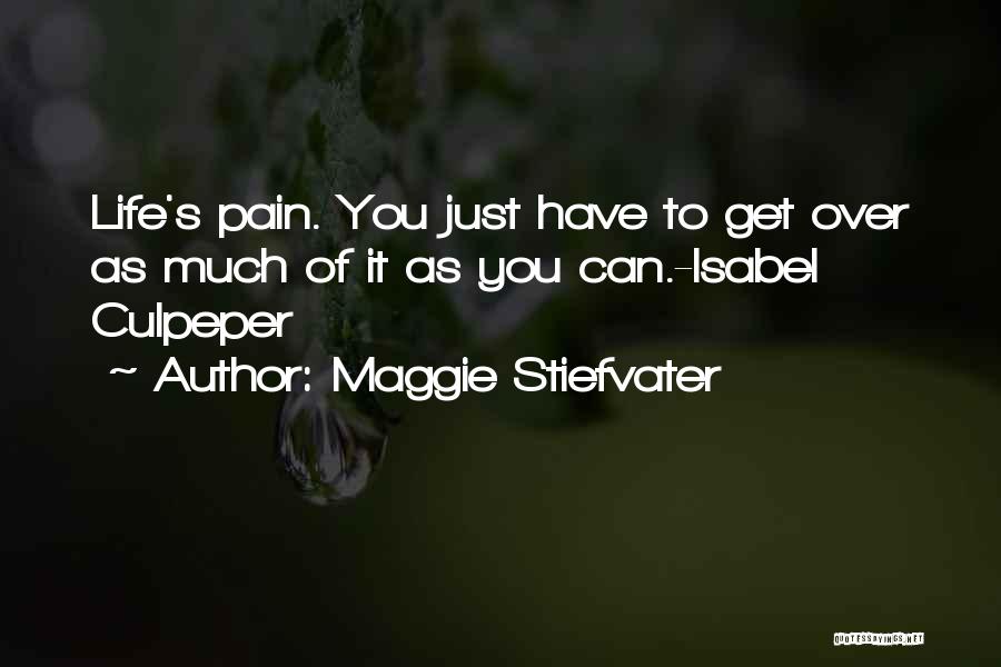 Maggie Stiefvater Quotes: Life's Pain. You Just Have To Get Over As Much Of It As You Can.-isabel Culpeper