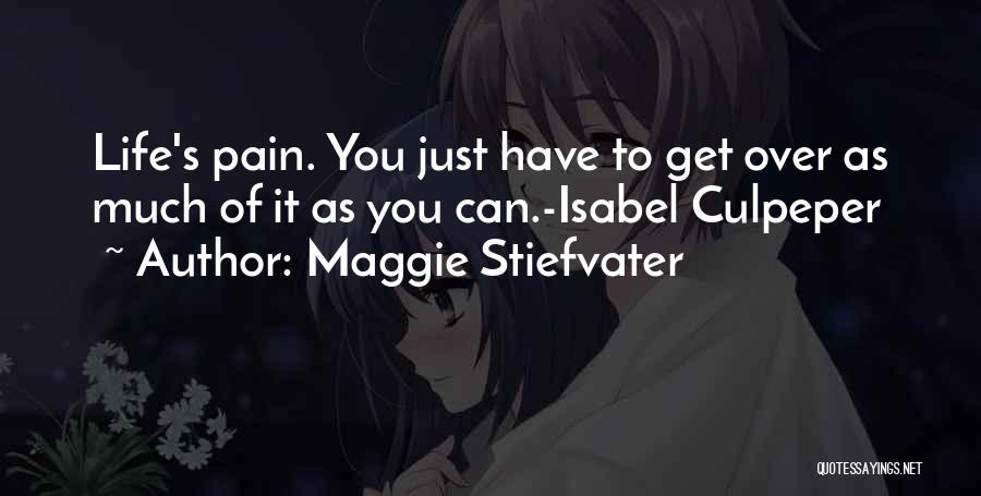 Maggie Stiefvater Quotes: Life's Pain. You Just Have To Get Over As Much Of It As You Can.-isabel Culpeper