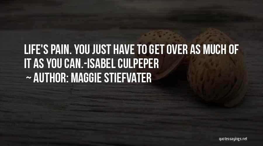 Maggie Stiefvater Quotes: Life's Pain. You Just Have To Get Over As Much Of It As You Can.-isabel Culpeper