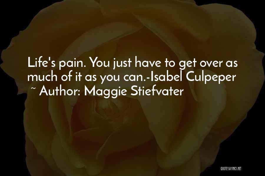 Maggie Stiefvater Quotes: Life's Pain. You Just Have To Get Over As Much Of It As You Can.-isabel Culpeper