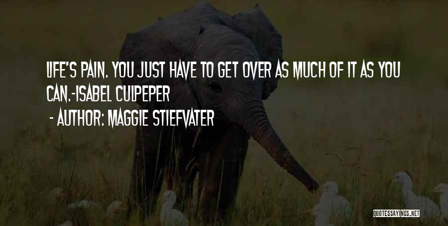 Maggie Stiefvater Quotes: Life's Pain. You Just Have To Get Over As Much Of It As You Can.-isabel Culpeper