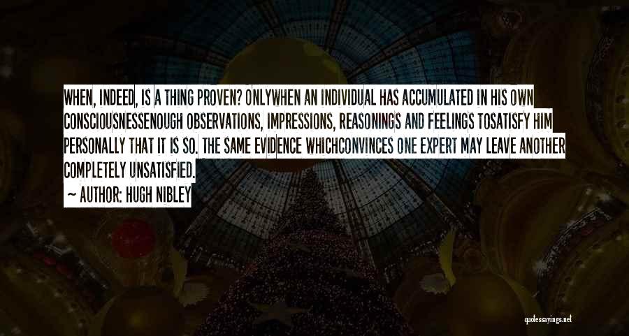 Hugh Nibley Quotes: When, Indeed, Is A Thing Proven? Onlywhen An Individual Has Accumulated In His Own Consciousnessenough Observations, Impressions, Reasonings And Feelings