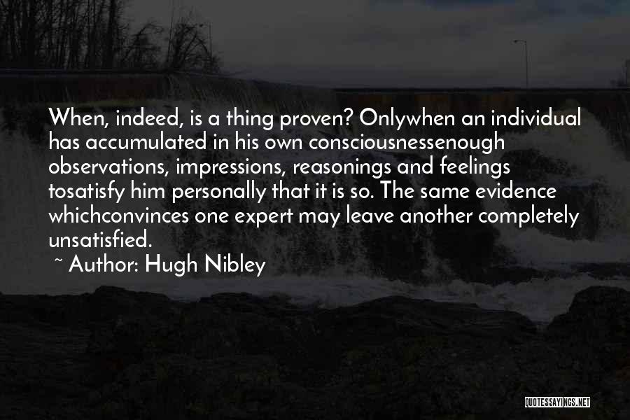 Hugh Nibley Quotes: When, Indeed, Is A Thing Proven? Onlywhen An Individual Has Accumulated In His Own Consciousnessenough Observations, Impressions, Reasonings And Feelings