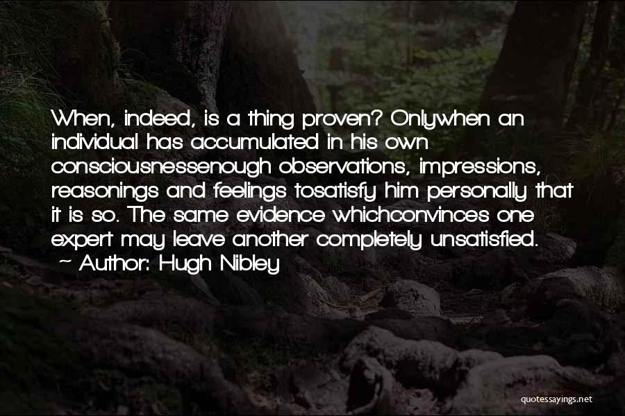 Hugh Nibley Quotes: When, Indeed, Is A Thing Proven? Onlywhen An Individual Has Accumulated In His Own Consciousnessenough Observations, Impressions, Reasonings And Feelings