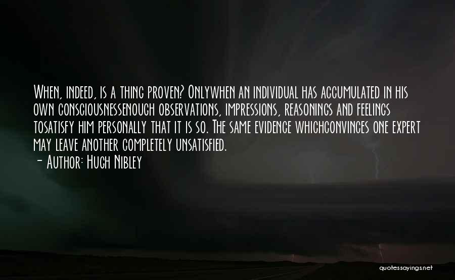 Hugh Nibley Quotes: When, Indeed, Is A Thing Proven? Onlywhen An Individual Has Accumulated In His Own Consciousnessenough Observations, Impressions, Reasonings And Feelings