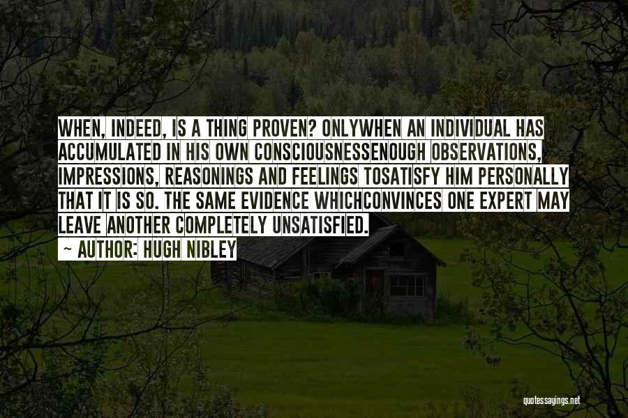 Hugh Nibley Quotes: When, Indeed, Is A Thing Proven? Onlywhen An Individual Has Accumulated In His Own Consciousnessenough Observations, Impressions, Reasonings And Feelings