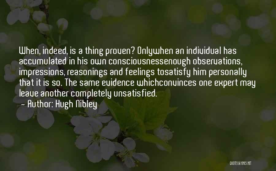 Hugh Nibley Quotes: When, Indeed, Is A Thing Proven? Onlywhen An Individual Has Accumulated In His Own Consciousnessenough Observations, Impressions, Reasonings And Feelings