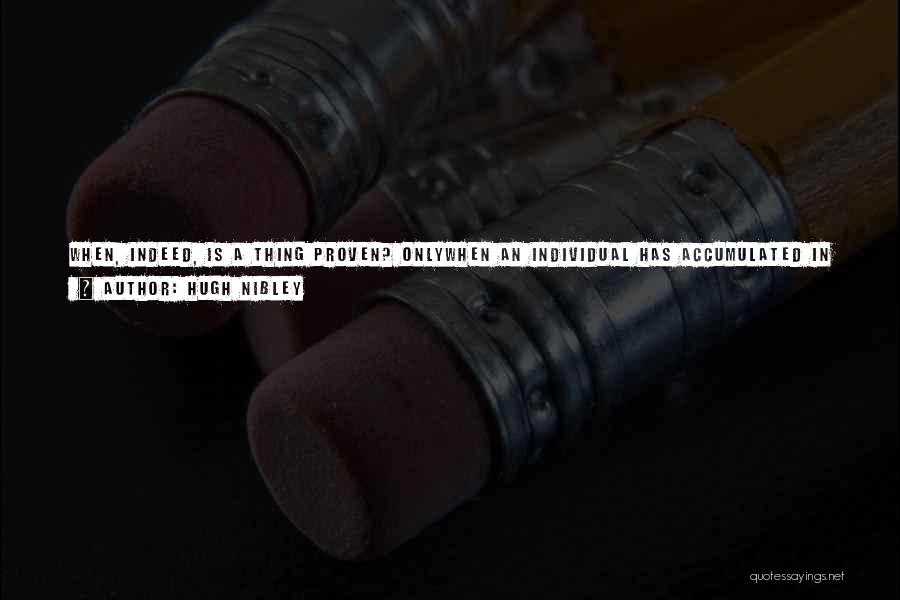 Hugh Nibley Quotes: When, Indeed, Is A Thing Proven? Onlywhen An Individual Has Accumulated In His Own Consciousnessenough Observations, Impressions, Reasonings And Feelings