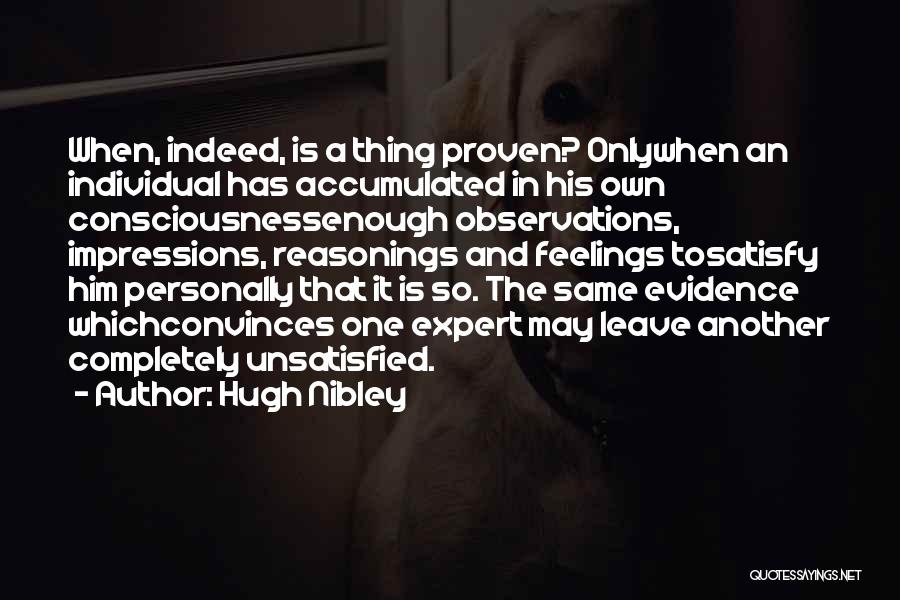 Hugh Nibley Quotes: When, Indeed, Is A Thing Proven? Onlywhen An Individual Has Accumulated In His Own Consciousnessenough Observations, Impressions, Reasonings And Feelings