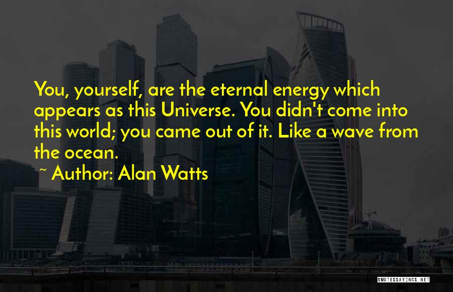 Alan Watts Quotes: You, Yourself, Are The Eternal Energy Which Appears As This Universe. You Didn't Come Into This World; You Came Out