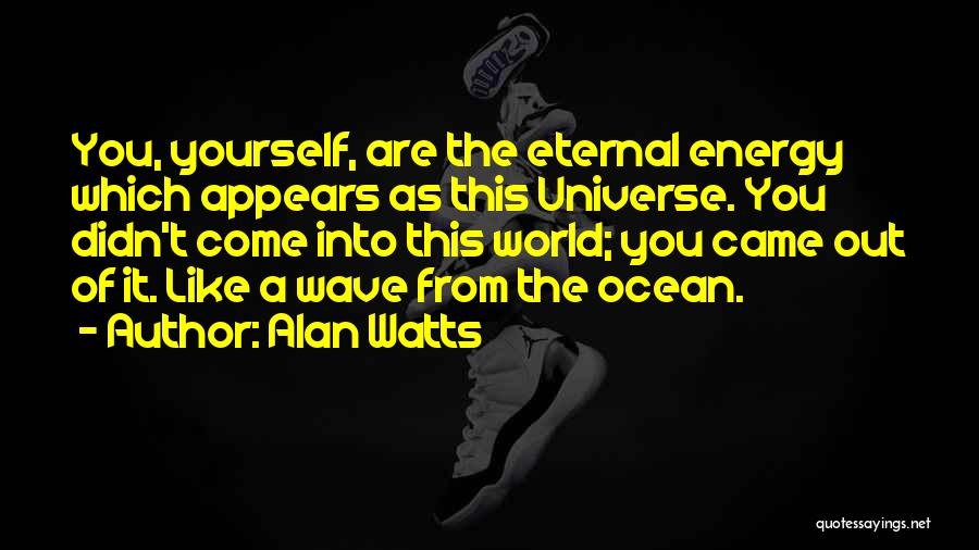 Alan Watts Quotes: You, Yourself, Are The Eternal Energy Which Appears As This Universe. You Didn't Come Into This World; You Came Out