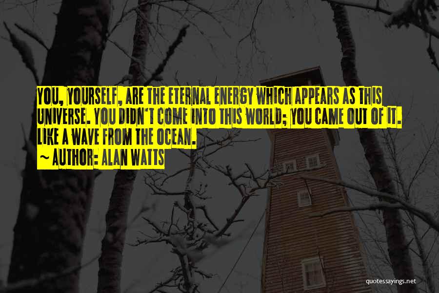 Alan Watts Quotes: You, Yourself, Are The Eternal Energy Which Appears As This Universe. You Didn't Come Into This World; You Came Out