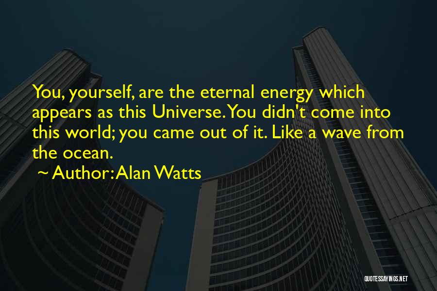 Alan Watts Quotes: You, Yourself, Are The Eternal Energy Which Appears As This Universe. You Didn't Come Into This World; You Came Out