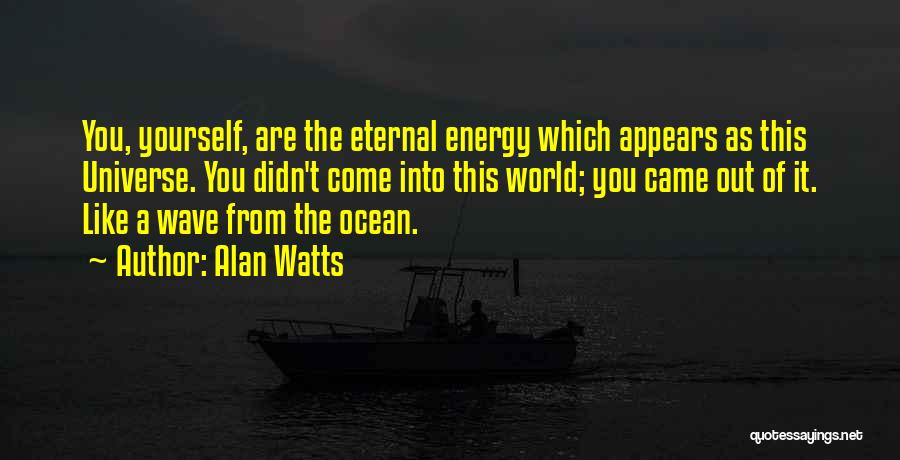 Alan Watts Quotes: You, Yourself, Are The Eternal Energy Which Appears As This Universe. You Didn't Come Into This World; You Came Out