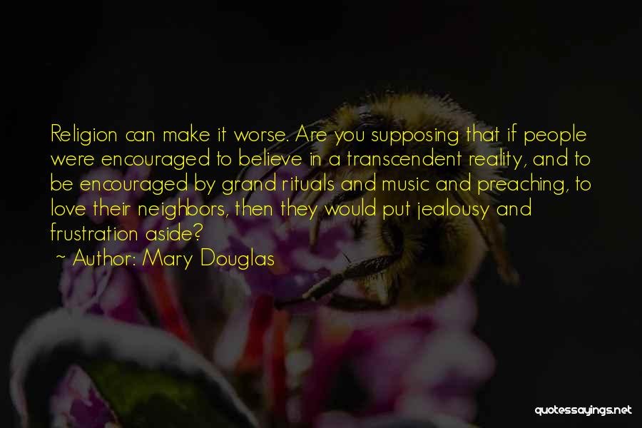 Mary Douglas Quotes: Religion Can Make It Worse. Are You Supposing That If People Were Encouraged To Believe In A Transcendent Reality, And