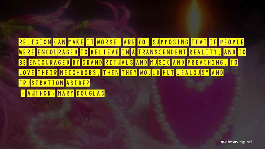 Mary Douglas Quotes: Religion Can Make It Worse. Are You Supposing That If People Were Encouraged To Believe In A Transcendent Reality, And