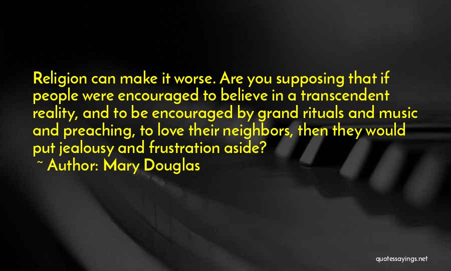 Mary Douglas Quotes: Religion Can Make It Worse. Are You Supposing That If People Were Encouraged To Believe In A Transcendent Reality, And
