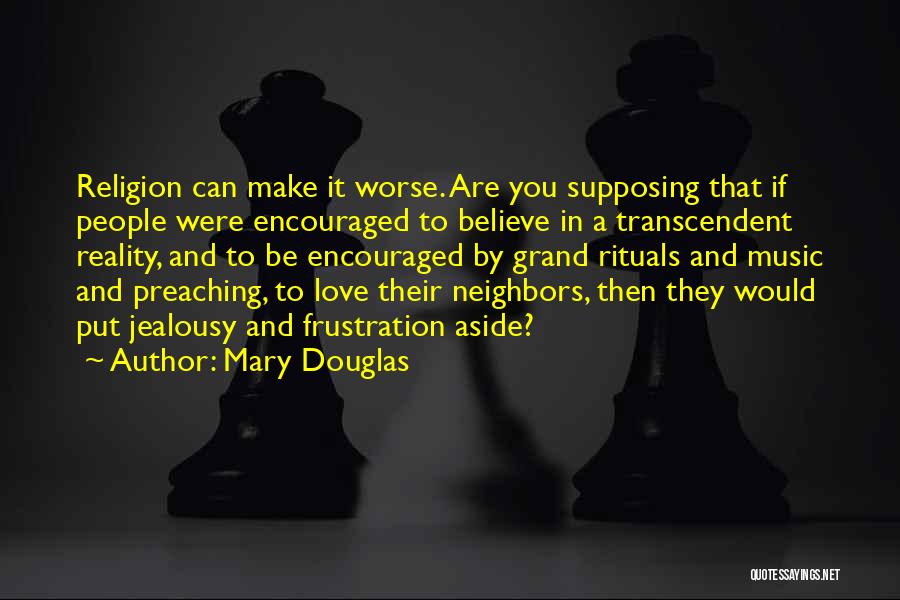 Mary Douglas Quotes: Religion Can Make It Worse. Are You Supposing That If People Were Encouraged To Believe In A Transcendent Reality, And