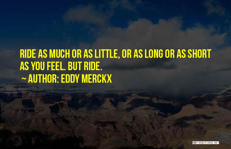 Eddy Merckx Quotes: Ride As Much Or As Little, Or As Long Or As Short As You Feel. But Ride.