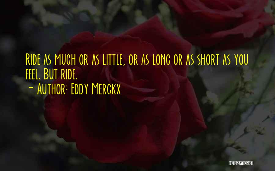 Eddy Merckx Quotes: Ride As Much Or As Little, Or As Long Or As Short As You Feel. But Ride.