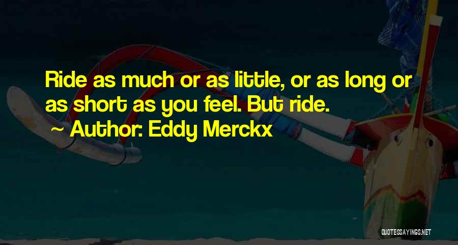 Eddy Merckx Quotes: Ride As Much Or As Little, Or As Long Or As Short As You Feel. But Ride.