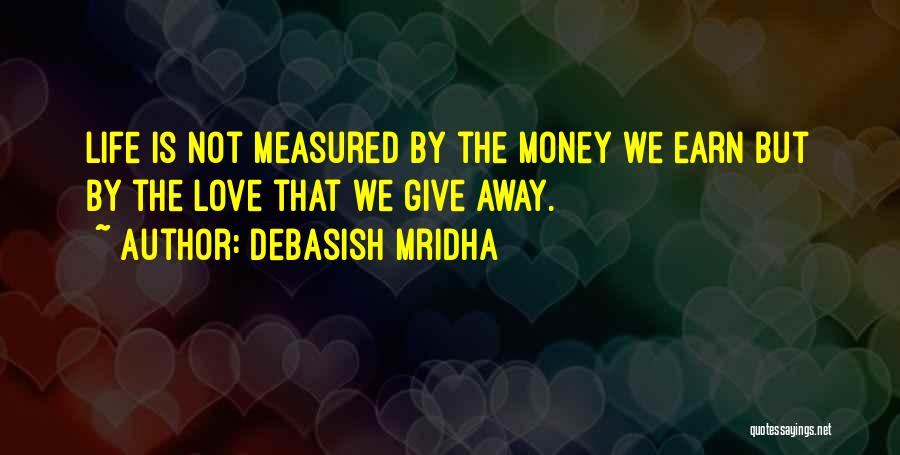 Debasish Mridha Quotes: Life Is Not Measured By The Money We Earn But By The Love That We Give Away.