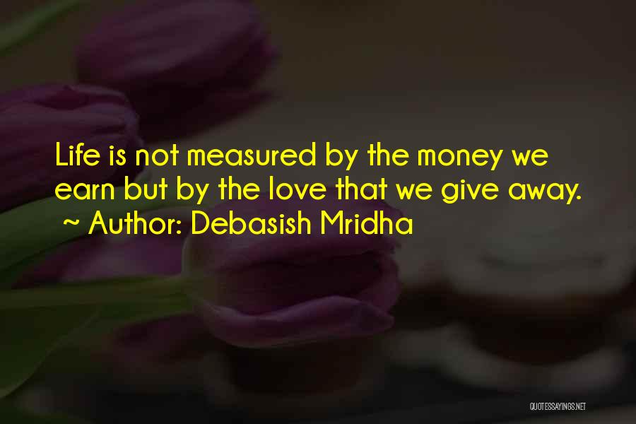 Debasish Mridha Quotes: Life Is Not Measured By The Money We Earn But By The Love That We Give Away.