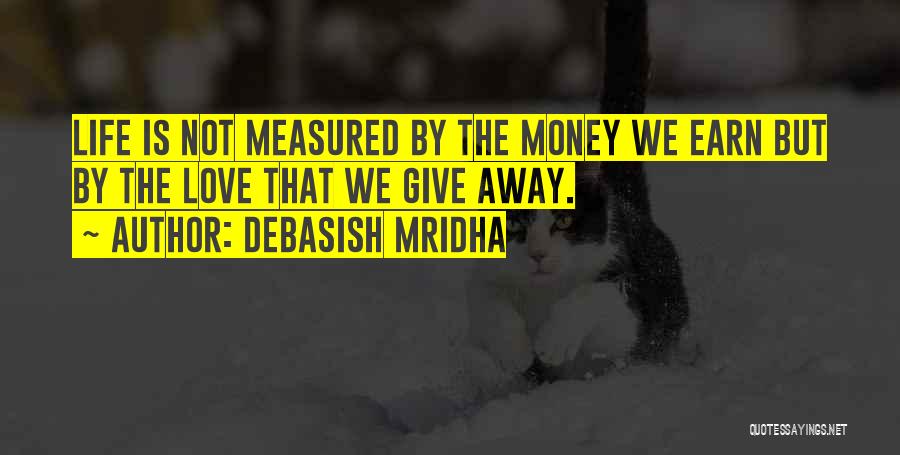Debasish Mridha Quotes: Life Is Not Measured By The Money We Earn But By The Love That We Give Away.