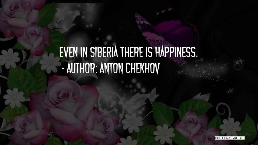 Anton Chekhov Quotes: Even In Siberia There Is Happiness.