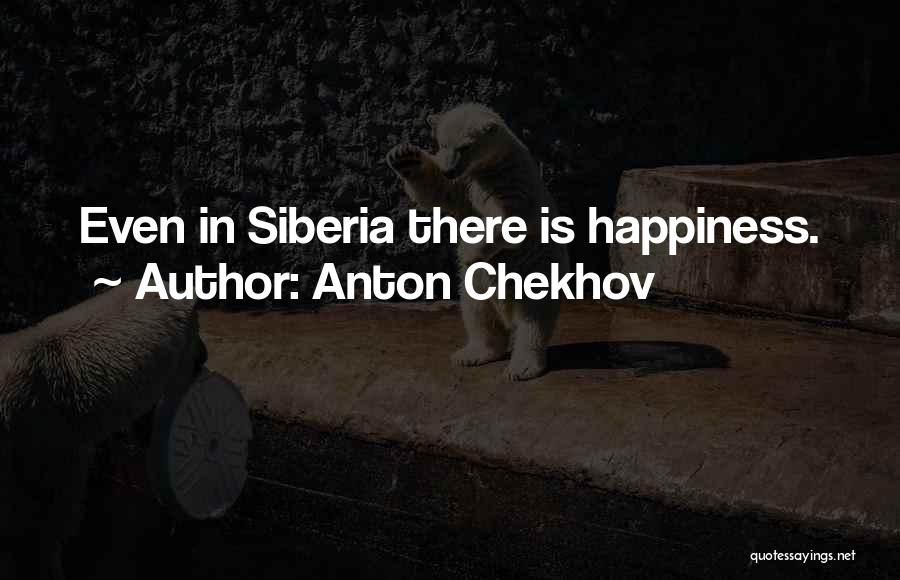 Anton Chekhov Quotes: Even In Siberia There Is Happiness.