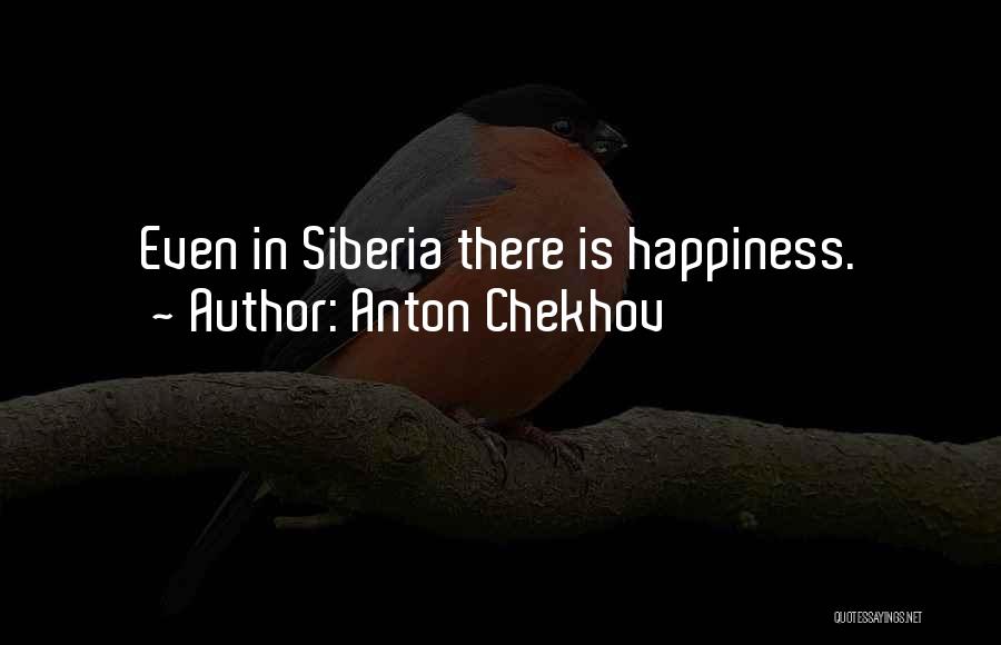 Anton Chekhov Quotes: Even In Siberia There Is Happiness.