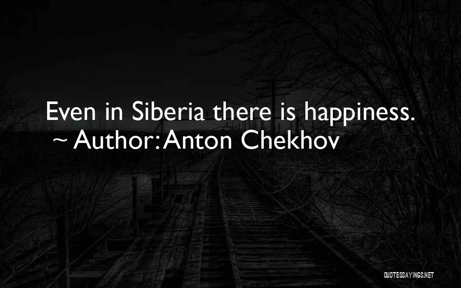 Anton Chekhov Quotes: Even In Siberia There Is Happiness.