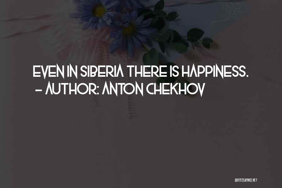 Anton Chekhov Quotes: Even In Siberia There Is Happiness.