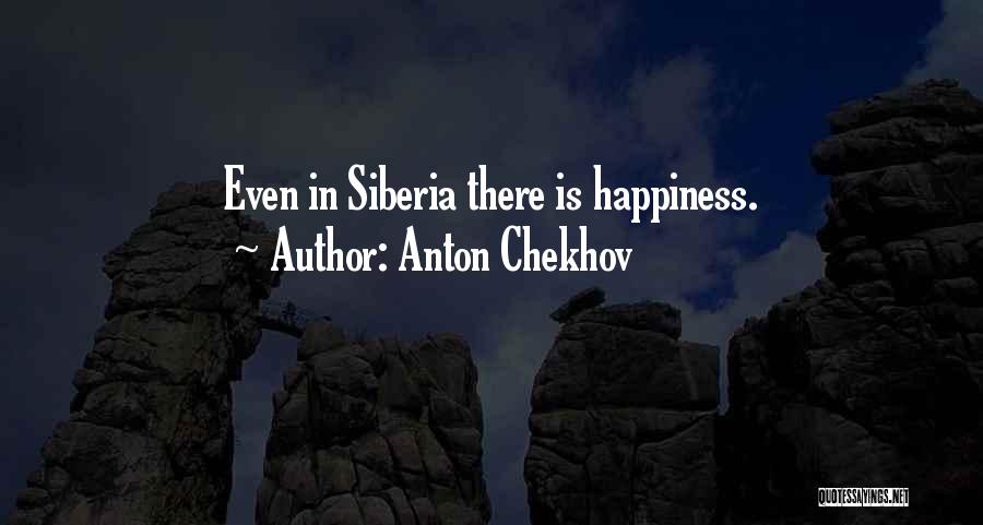Anton Chekhov Quotes: Even In Siberia There Is Happiness.