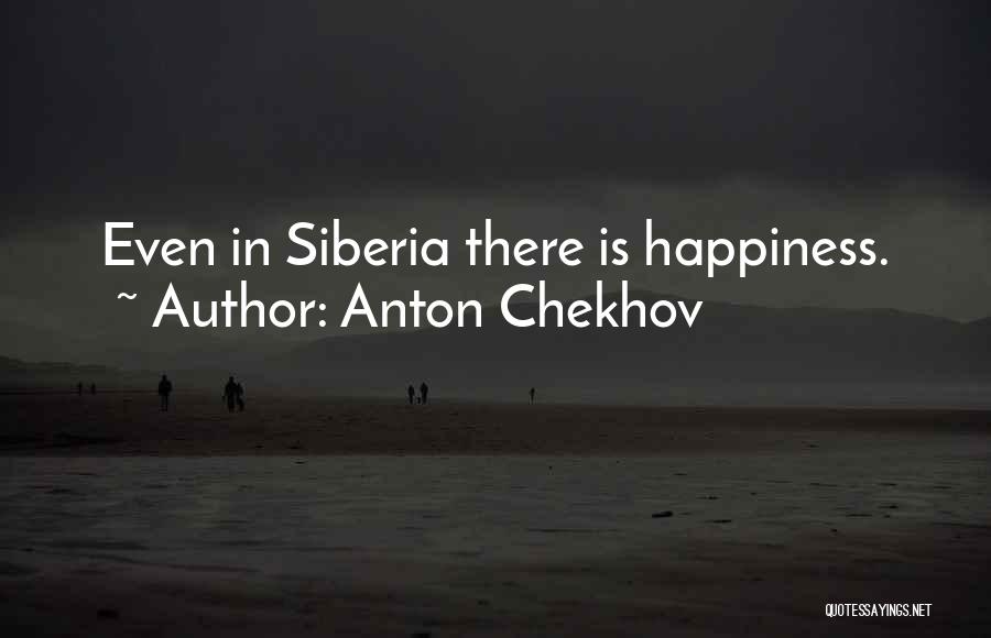 Anton Chekhov Quotes: Even In Siberia There Is Happiness.