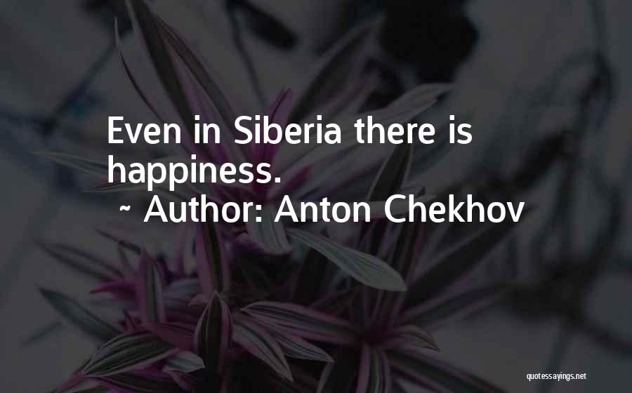Anton Chekhov Quotes: Even In Siberia There Is Happiness.