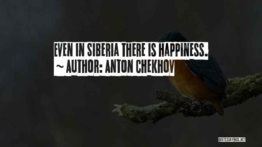 Anton Chekhov Quotes: Even In Siberia There Is Happiness.