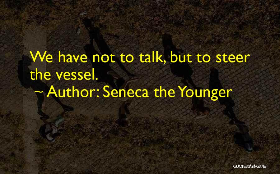 Seneca The Younger Quotes: We Have Not To Talk, But To Steer The Vessel.
