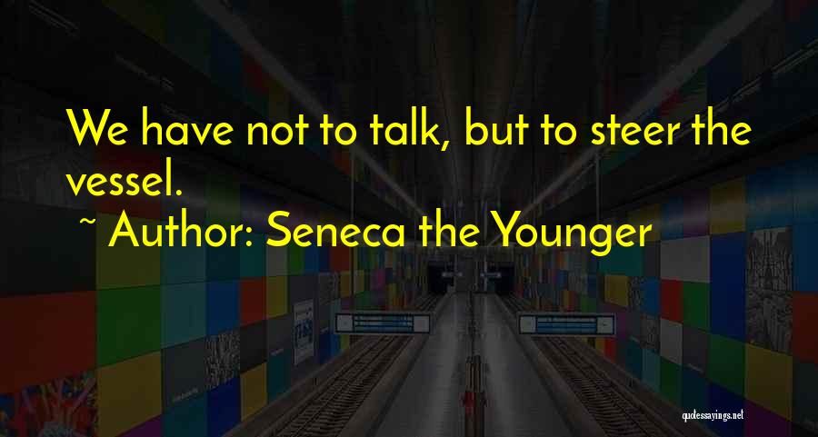 Seneca The Younger Quotes: We Have Not To Talk, But To Steer The Vessel.