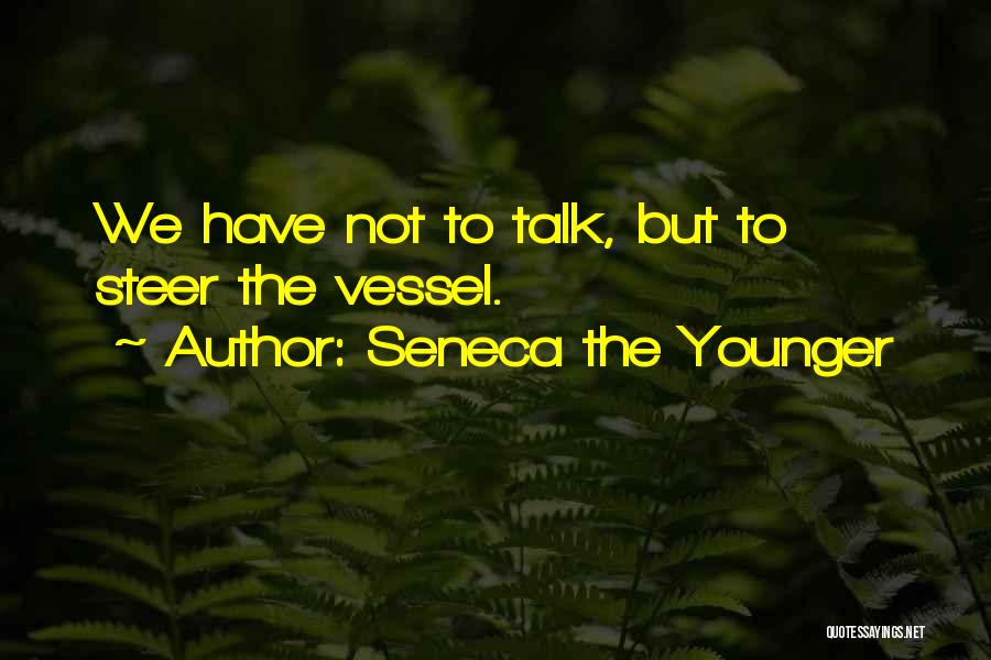 Seneca The Younger Quotes: We Have Not To Talk, But To Steer The Vessel.