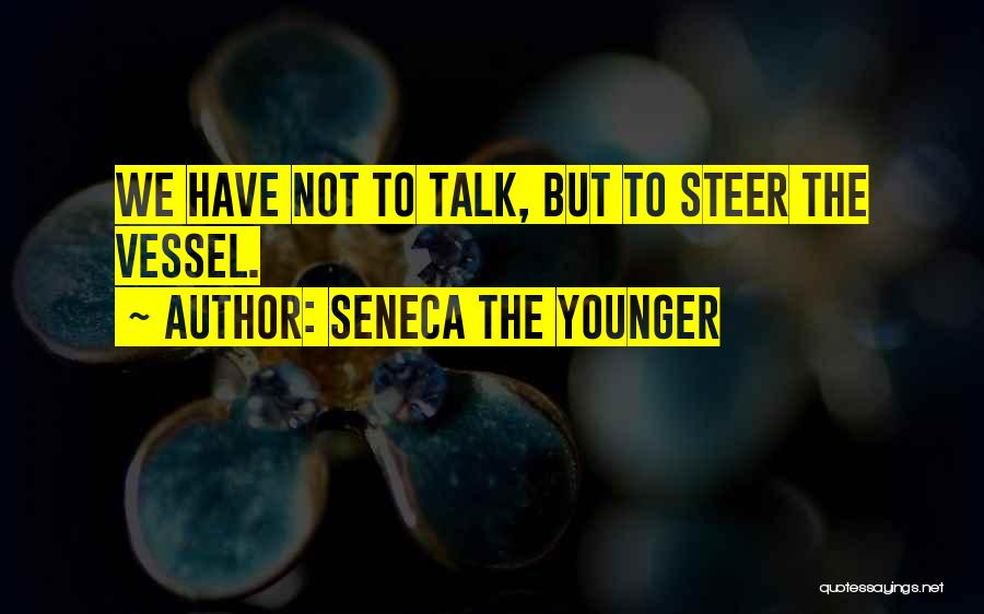 Seneca The Younger Quotes: We Have Not To Talk, But To Steer The Vessel.