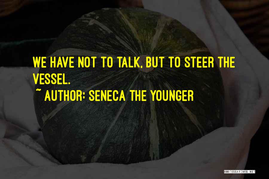 Seneca The Younger Quotes: We Have Not To Talk, But To Steer The Vessel.