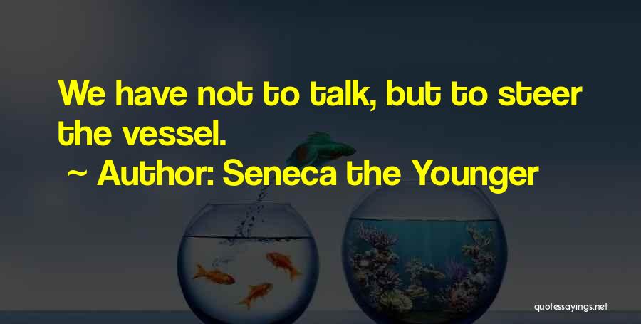 Seneca The Younger Quotes: We Have Not To Talk, But To Steer The Vessel.