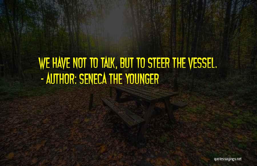 Seneca The Younger Quotes: We Have Not To Talk, But To Steer The Vessel.