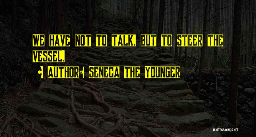 Seneca The Younger Quotes: We Have Not To Talk, But To Steer The Vessel.