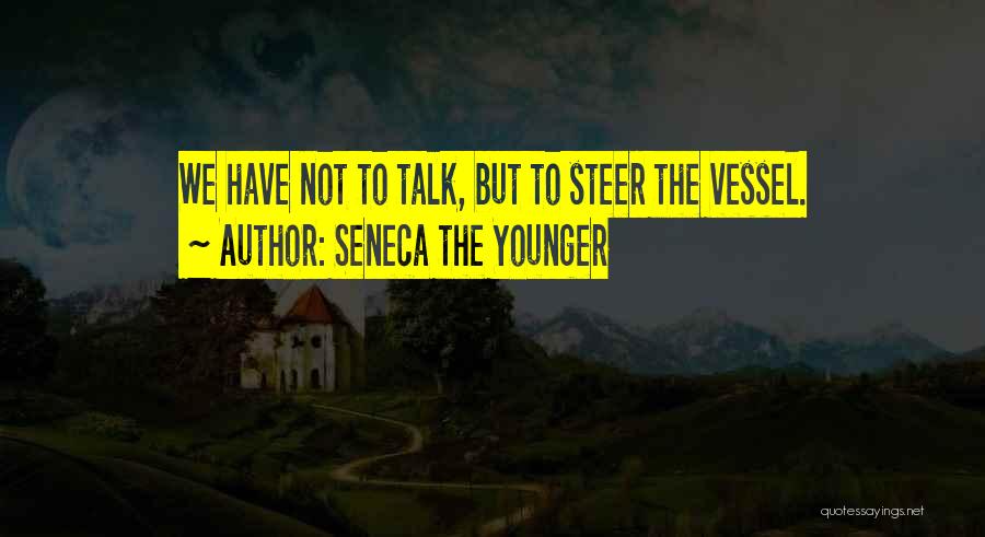 Seneca The Younger Quotes: We Have Not To Talk, But To Steer The Vessel.