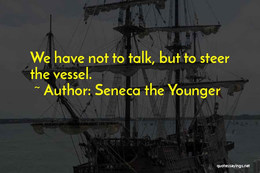 Seneca The Younger Quotes: We Have Not To Talk, But To Steer The Vessel.